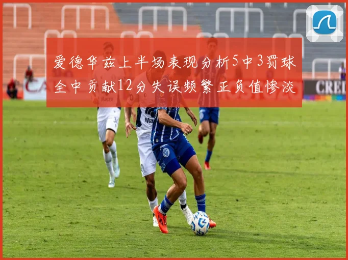 爱德华兹上半场表现分析5中3罚球全中贡献12分失误频繁正负值惨淡