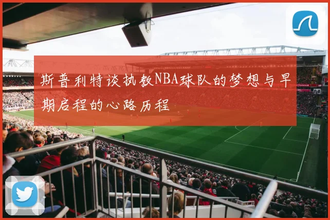 斯普利特谈执教NBA球队的梦想与早期启程的心路历程