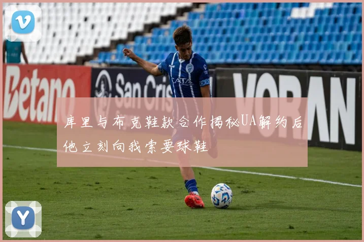库里与布克鞋款合作揭秘UA解约后他立刻向我索要球鞋