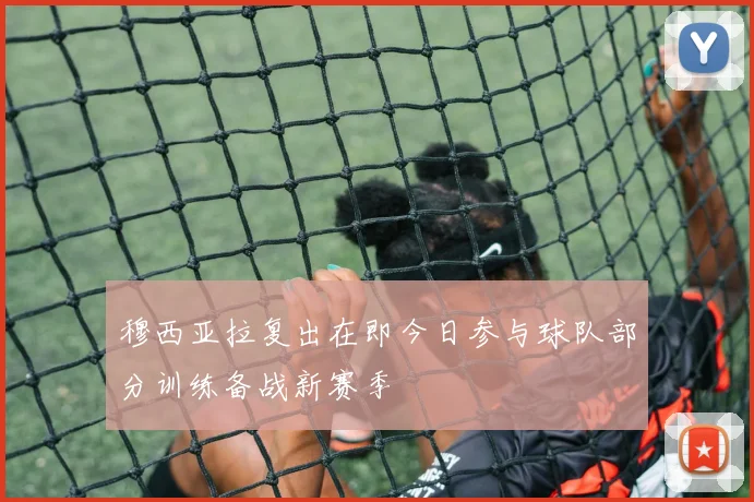 穆西亚拉复出在即今日参与球队部分训练备战新赛季