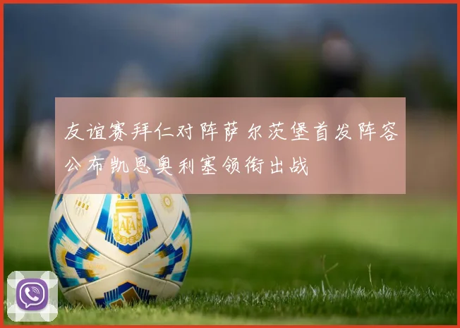 友谊赛拜仁对阵萨尔茨堡首发阵容公布凯恩奥利塞领衔出战