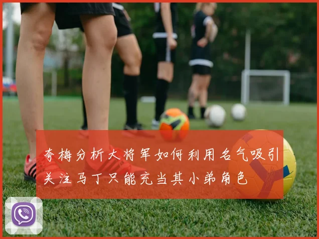 夸梅分析大将军如何利用名气吸引关注马丁只能充当其小弟角色