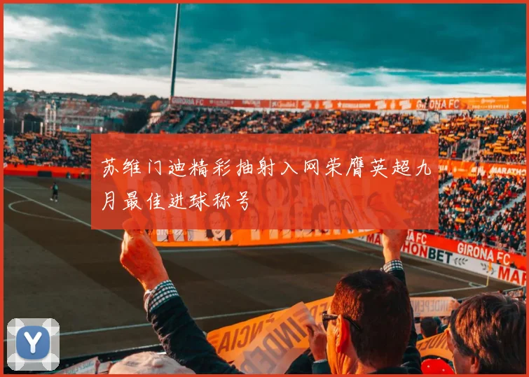苏维门迪精彩抽射入网荣膺英超九月最佳进球称号