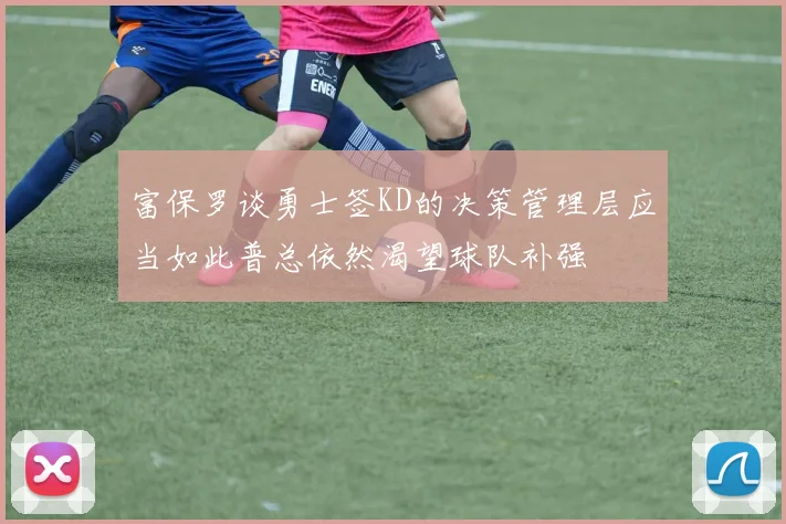 富保罗谈勇士签KD的决策管理层应当如此普总依然渴望球队补强