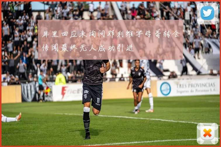 库里回应未询问邓利维字母哥转会传闻最终无人成功引进