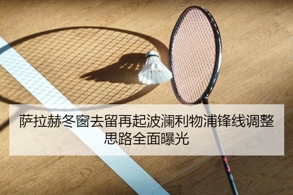 萨拉赫冬窗去留再起波澜利物浦锋线调整思路全面曝光（BEIBOSPORTS）